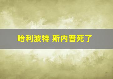 哈利波特 斯内普死了